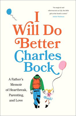I Will Do Better: A Father's Memoir of Heartbreak, Parenting, and Love I WILL DO BETTER [ Charles Bock ]