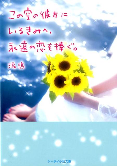 この空の彼方にいるきみへ、永遠の恋を捧ぐ。 （ケータイ小説文庫ブルーレーベル　野いちご） [ 涙鳴 ]