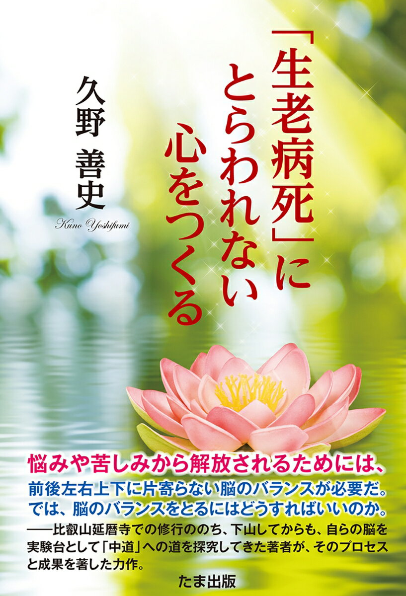 「生老病死」にとらわれない心をつくる [ 久野善史 ]