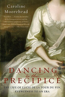 Dancing to the Precipice: The Life of Lucie de la Tour Du Pin, Eyewitness to an Era DANCING TO THE PRECIPICE 