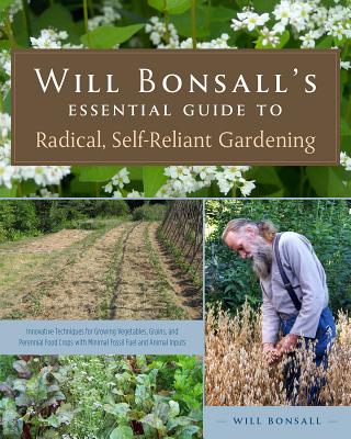 Will Bonsall's Essential Guide to Radical, Self-Reliant Gardening: Innovative Techniques for Growing