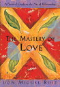 The Mastery of Love: A Practical Guide to the Art of Relationship MASTERY OF LOVE （Toltec Wisdom Book） Don Miguel Ruiz