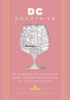 D.C. Cocktails: An Elegant Collection of Over 100 Recipes Inspired by the U.S. Capital DC COCKTAILS （City Cocktails） [ Travis Mitchell ]