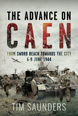 The Advance on Caen: From Sword Beach Towards the City, 6-9 June 1944 ADVANCE ON CAEN [ Tim Saunders ]