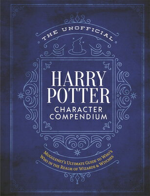 The Unofficial Harry Potter Character Compendium: Mugglenet's Ultimate Guide to Who's Who in the Rea UNOFFICIAL HARRY POTTER CHARAC （Unofficial Harry Potter Reference Library） 