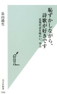 恥ずかしながら、詩歌が好きです 近現代詩を味わい、学ぶ （光文社新書） [ 長山靖生 ]