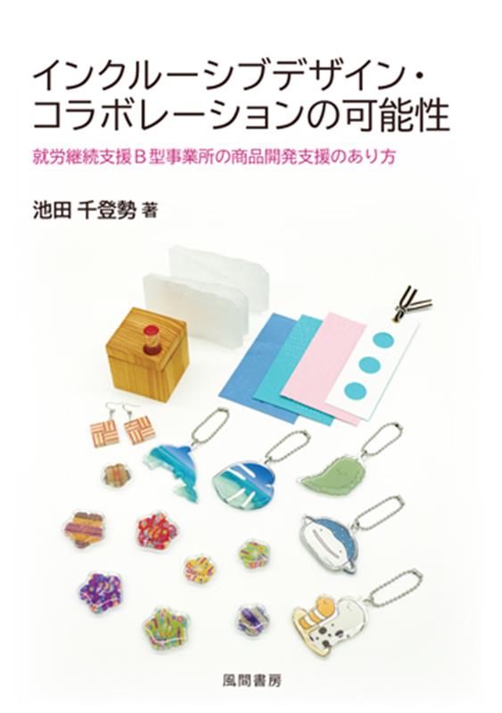 インクルーシブデザイン・コラボレーションの可能性 就労継続支援B型事業所の商品開発支援のあり方 [ 池田千登勢 ]