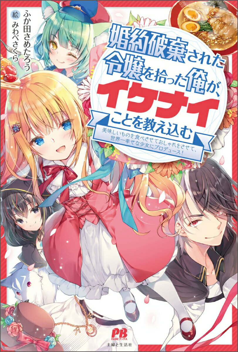 婚約破棄された令嬢を拾った俺が、イケナイことを教え込む〜美味しいものを食べさせておしゃれをさせて、世界一幸せな少女にプロデュース！〜