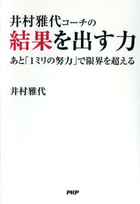 井村雅代コーチの結果を出す力 あと「1ミリの努力」で限界を超える [ 井村雅代 ]