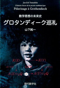 グロタンディーク巡礼　数学思想の未来史 [ 山下純一（数学） ]