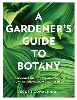 A Gardener's Guide to Botany: The Biology Behind the Plants You Love, How They Grow, and What They N