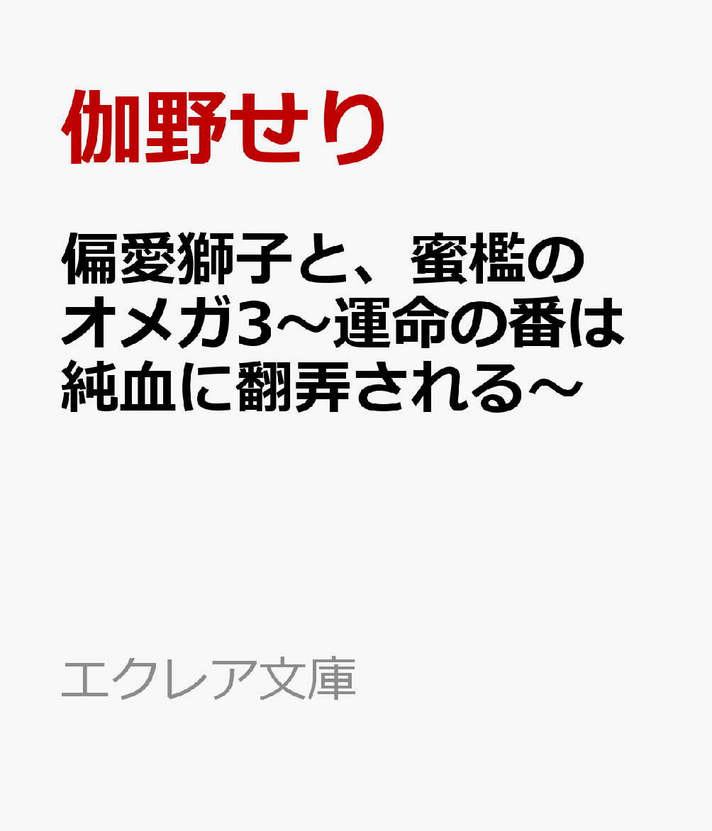 偏愛獅子と、蜜檻のオメガ3～運命の番は純血に翻弄される～ （エクレア文庫） [ 伽野せり ]