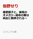 偏愛獅子と、蜜檻のオメガ3～運命の番は純血に翻弄される～ （エクレア文庫） [ 伽野せり ]