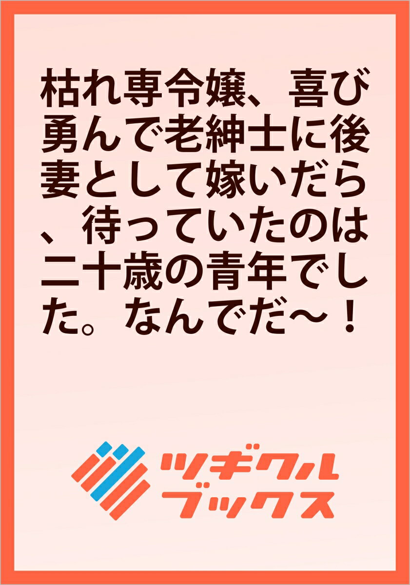 枯れ専令嬢、喜び勇んで老紳士に後妻として嫁いだら、待っていたのは二十歳の青年でした。なんでだ〜！？1