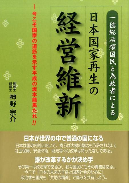 一億総活躍国民と為政者による日本国家再生の経営維新 今こそ国家の道筋を示す平成の坂本龍馬たれ！！ [ 神野宗介 ]