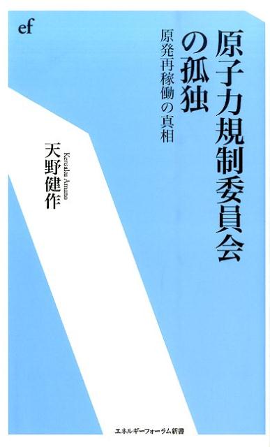 原子力規制委員会の孤独 原発再稼動の真相 （エネルギーフォーラム新書） [ 天野健作 ]