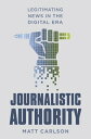 Journalistic Authority: Legitimating News in the Digital Era JOURNALISTIC AUTHORITY [ Matt Carlson ]