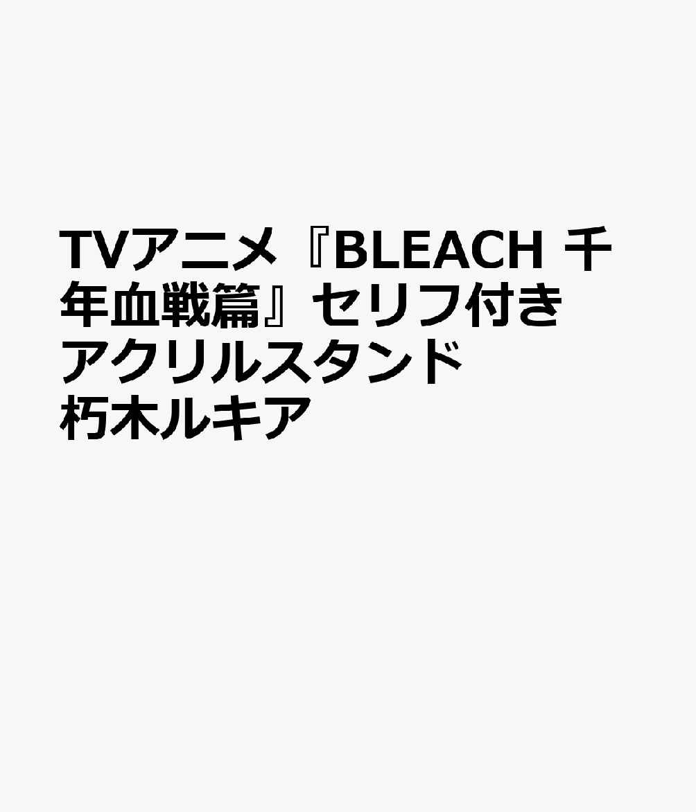 TVアニメ『BLEACH　千年血戦篇』セリフ付きアクリルスタンド　朽木ルキア