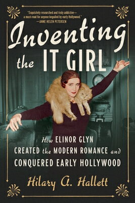 Inventing the It Girl: How Elinor Glyn Created the Modern Romance and Conquered Early Hollywood INVENTING THE IT GIRL 