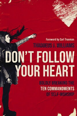 Don't Follow Your Heart: Boldly Breaking the Ten Commandments of Self-Worship DONT FOLLOW YOUR HEART [ Thaddeus J. Williams ]