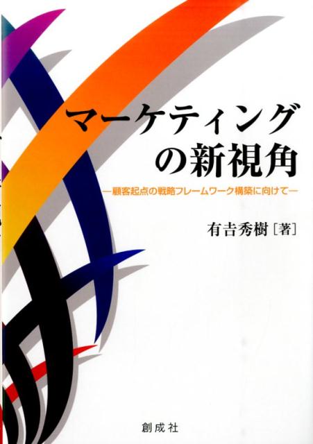 マーケティングの新視角 顧客起点の戦略フレームワーク構築に向けて [ 有吉秀樹 ]