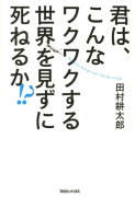 君は、こんなワクワクする世界を見ずに死ねるか！？