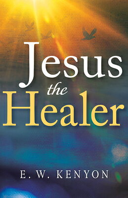 Jesus the Healer: Revelation Knowledge for the Gift of Healing JESUS THE HEALER [ E. W. Kenyon ]