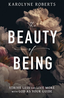 The Beauty of Being: Strive Less and Live More with God as Your Guide BEAUTY OF BEING [ Karolyne Roberts ]