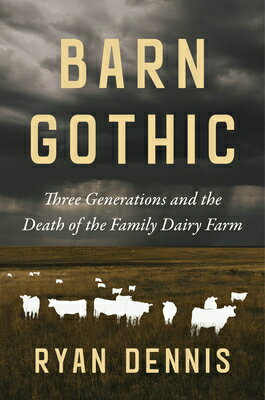 Barn Gothic: Three Generations and the Death of the Family Dairy Farm BARN GOTHIC [ Ryan Dennis ]