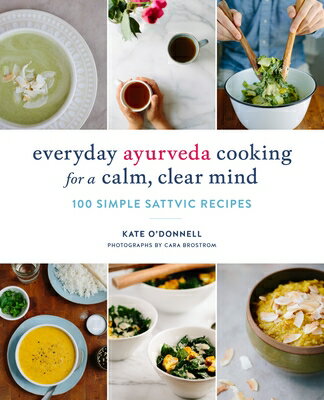 Everyday Ayurveda Cooking for a Calm, Clear Mind: 100 Simple Sattvic Recipes EVERYDAY AYURVEDA COOKING FOR Kate O 039 Donnell