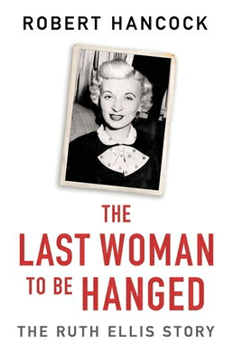 The Last Woman to Be Hanged: The Ruth Ellis Story LAST WOMAN TO BE HANGED [ Robert Hancock ]