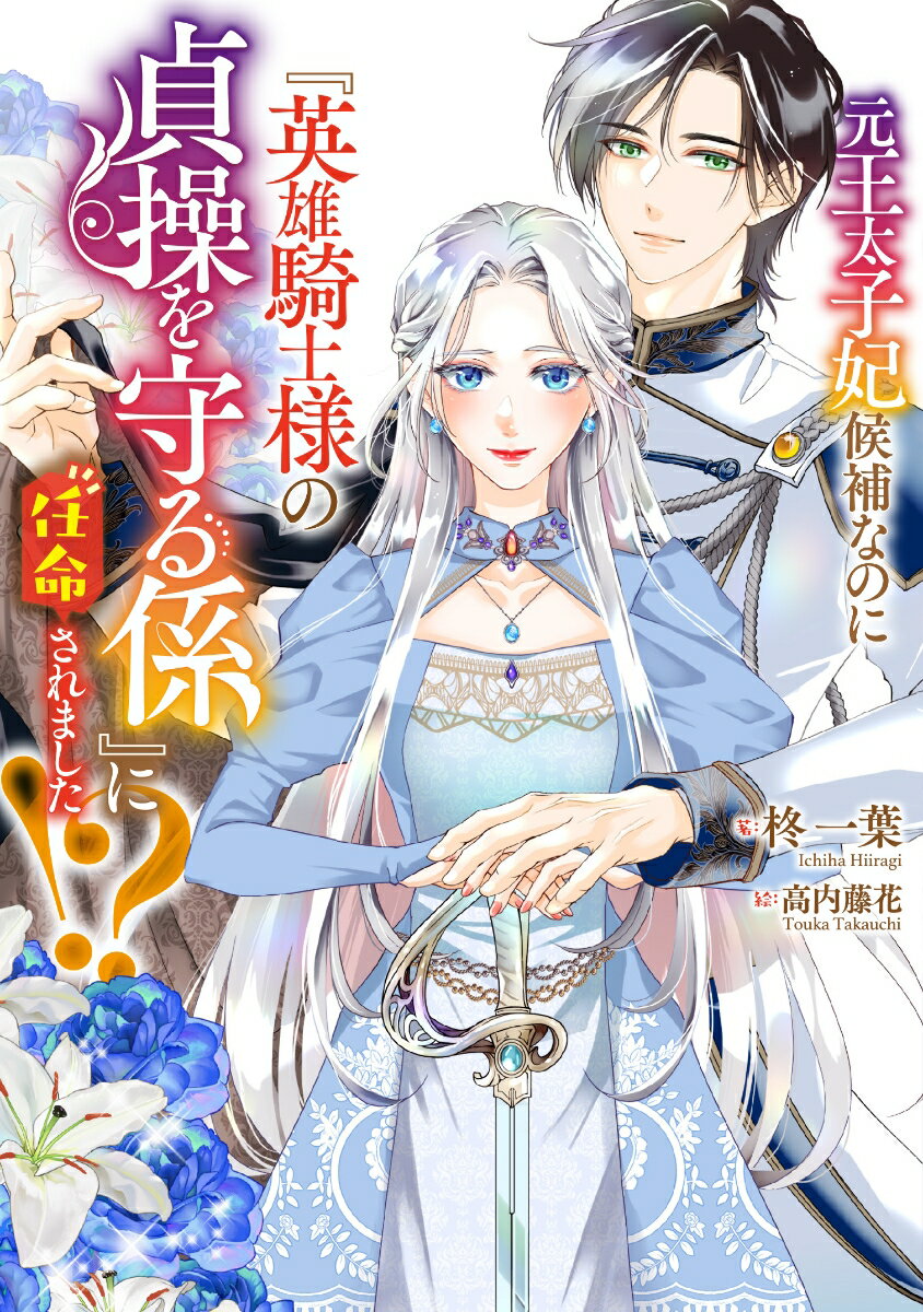 元王太子妃候補なのに『英雄騎士様の貞操を守る係』に任命されました!?