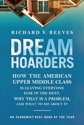Dream Hoarders: How the American Upper Middle Class Is Leaving Everyone Else in the Dust, Why That I DREAM HOARDERS 2/E [ Richard V. Reeves ]