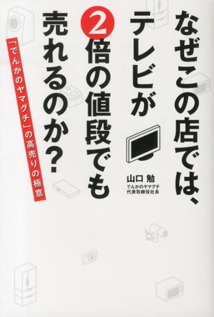 なぜこの店では、テレビが2倍の値段でも売れるのか？