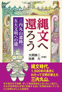 縄文へ還ろう～三内丸山遺跡、五大文明への道 [ 大岡静二　佐藤力 ]