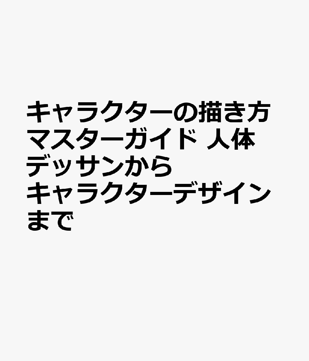 キャラクターの描き方マスターガイド 人体デッサンからキャラクターデザインまで