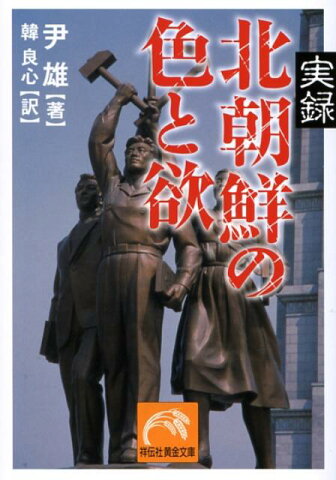 実録北朝鮮の色と欲 （祥伝社黄金文庫） [ 尹雄 ]