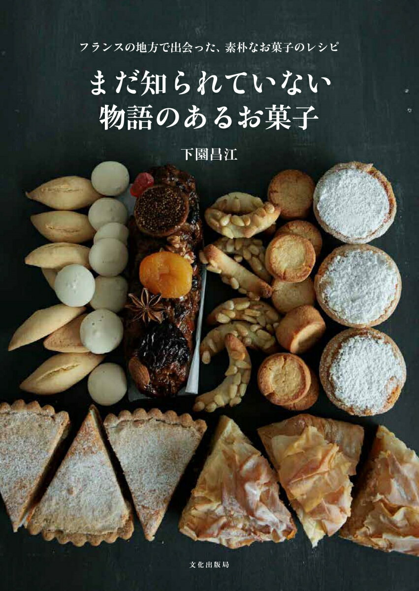 まだ知られていない物語のあるお菓子 フランスの地方で出会った、素朴なお菓子のレシピ [ 下園 昌江 ]