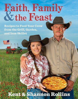 Faith, Family & the Feast: Recipes to Feed Your Crew from the Grill, Garden, and Iron Skillet FAITH FAMILY & THE FEAST [ Kent Rollins ]