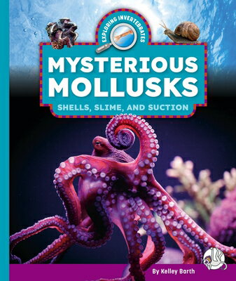 Mysterious Mollusks: Shells, Slime, and Suction MYSTERIOUS MOLLUSKS （Exploring Invertebrates） 