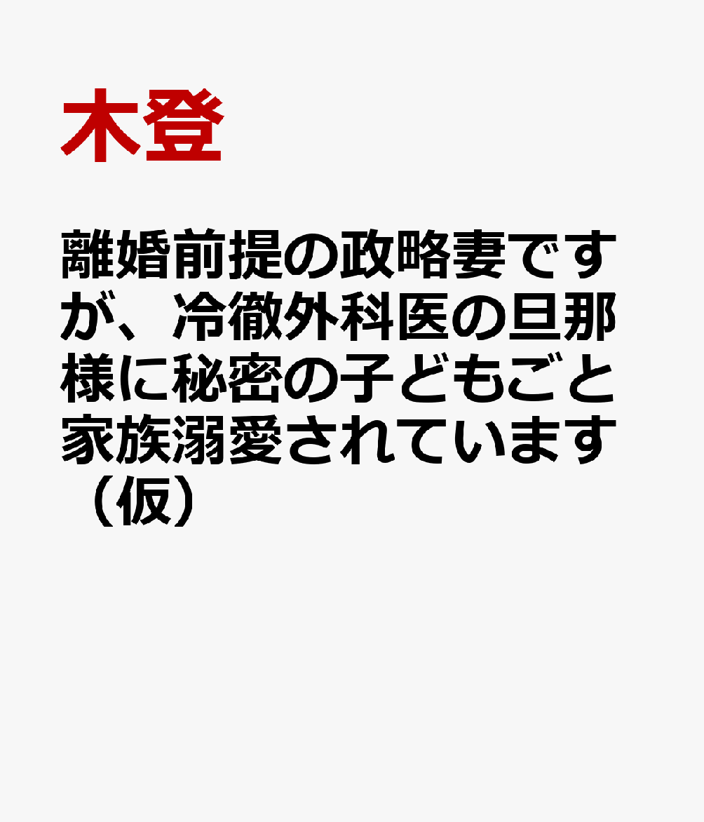離婚前提の政略妻ですが、冷徹外科医の旦那様に秘密の子どもごと家族溺愛されています（仮）