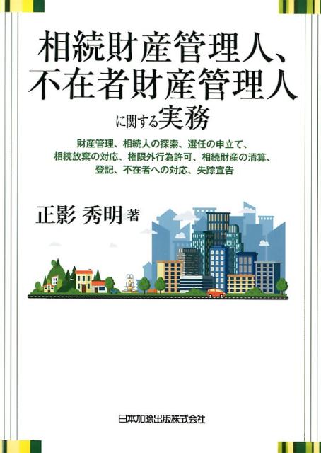 相続財産管理人、不在者財産管理人に関する実務 財産管理、相続人の探索、選任の申立て、相続放棄の対 [ 正影秀明 ]