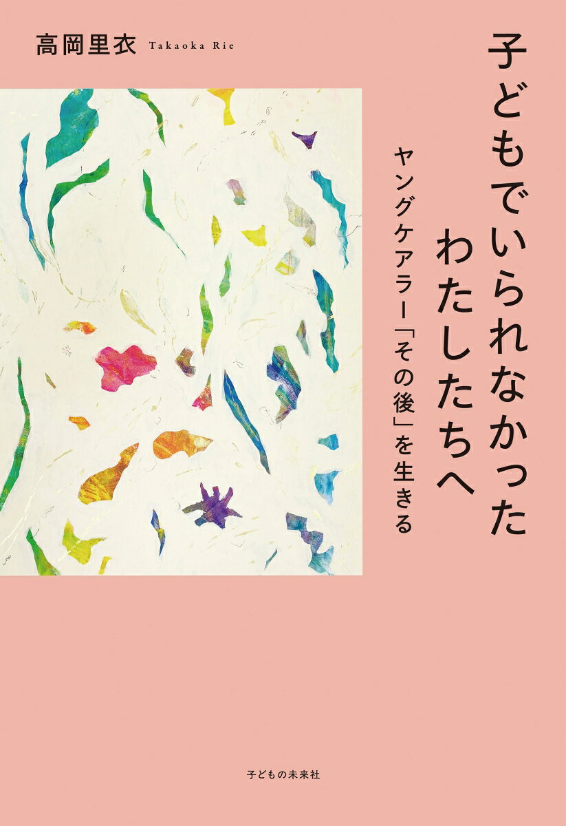 子どもでいられなかったわたしたちへ ヤングケアラー「その後」を生きる [ 高岡里衣 ]