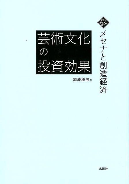 芸術文化の投資効果 メセナと創造経済 （文化とまちづくり叢書） [ 加藤 種男 ]