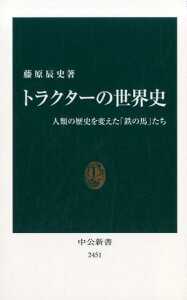 トラクターの世界史 人類の歴史を変えた「鉄の馬」たち （中公新書） [ 藤原辰史 ]