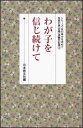 わが子を信じ続けて （シリーズ・女の幸せを求めて　生長の家『白鳩』体験手記選　2） [ 日本教文社 ]