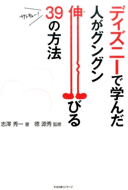 ディズニーで学んだ　人がグングン伸びる39の方法 