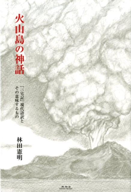 火山島の神話 『三宅記』現代語訳とその意味するもの [ 林田憲明 ]