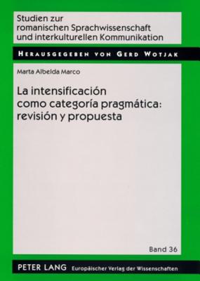 La Intensificacion Como Categoria Pragmatica: Revision y Propuesta: Una Aplicacion Al Espanol Coloqu SPA-INTENSIFICACION COMO CATEG （Studien Zur Romanischen Sprachwissenschaft Und Interkulturellen Kommunikation） 