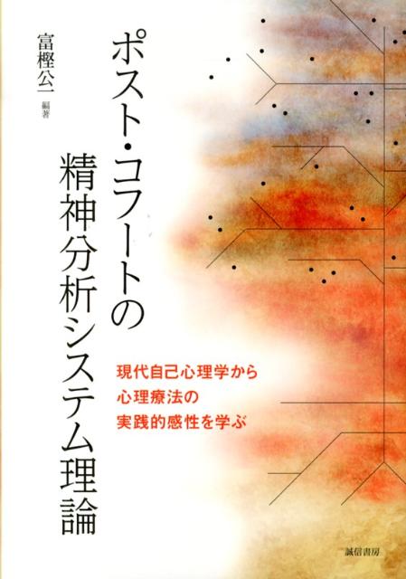 ポスト・コフートの精神分析システム理論 現代自己心理学から心理療法の実践的感性を学ぶ [ 富樫公一 ]